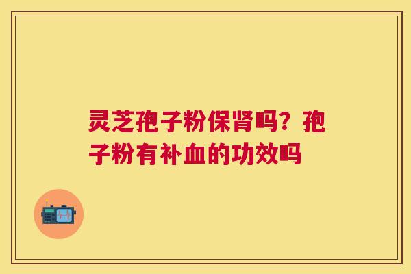 灵芝孢子粉保吗？孢子粉有补的功效吗