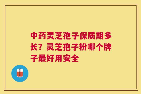灵芝孢子保质期多长?灵芝孢子粉哪个牌子好用安全 灵芝孢子保质期多长?灵芝孢子粉哪个牌子好用安全