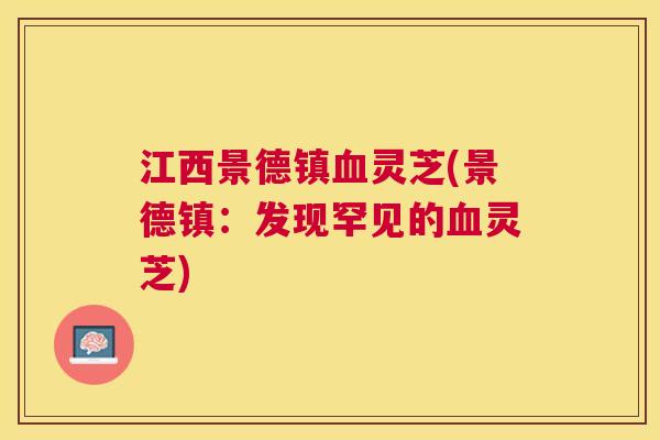 江西景德镇灵芝(景德镇:发现罕见的灵芝) 江西景德镇灵芝(景德镇:发现罕见的灵芝)