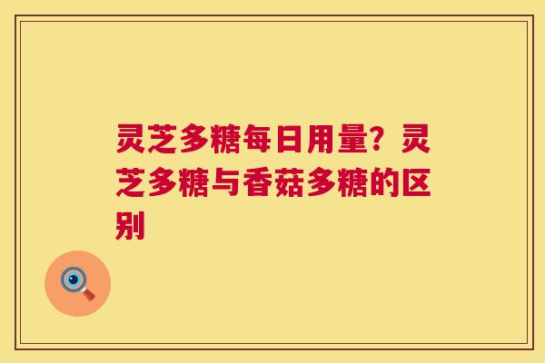 灵芝多糖每日用量?灵芝多糖与香菇多糖的区别 灵芝多糖每日用量?灵芝多糖与香菇多糖的区别