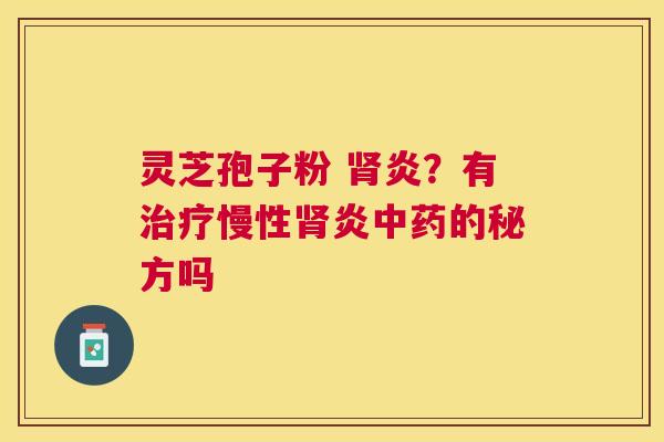 灵芝孢子粉 炎?有慢性炎的秘方吗 灵芝孢子粉 炎?有慢性炎的秘方吗