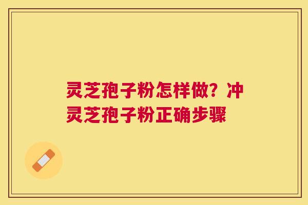 灵芝孢子粉怎样做？冲灵芝孢子粉正确步骤