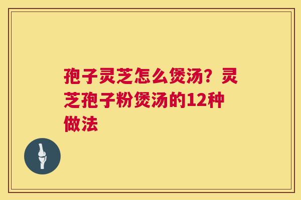孢子灵芝怎么煲汤？灵芝孢子粉煲汤的12种做法