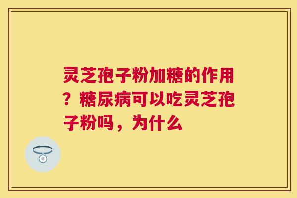 灵芝孢子粉加糖的作用？可以吃灵芝孢子粉吗，为什么