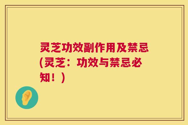 灵芝功效副作用及禁忌(灵芝：功效与禁忌必知！)