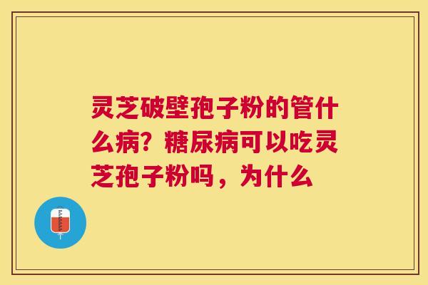 灵芝破壁孢子粉的管什么?可以吃灵芝孢子粉吗,为什么 灵芝破壁孢子粉的管什么?可以吃灵芝孢子粉吗,为什么