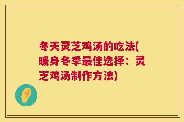 冬天灵芝鸡汤的吃法(暖身冬季佳选择：灵芝鸡汤制作方法)