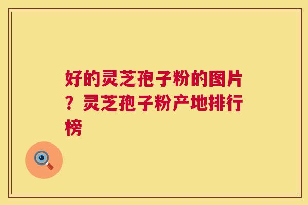 好的灵芝孢子粉的图片?灵芝孢子粉产地排行榜 好的灵芝孢子粉的图片?灵芝孢子粉产地排行榜