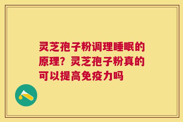 灵芝孢子粉调理的原理?灵芝孢子粉真的可以提高免疫力吗 灵芝孢子粉调理的原理?灵芝孢子粉真的可以提高免疫力吗