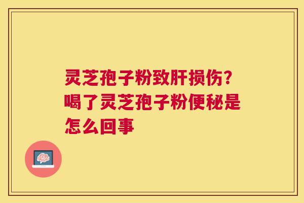 灵芝孢子粉致损伤？喝了灵芝孢子粉是怎么回事