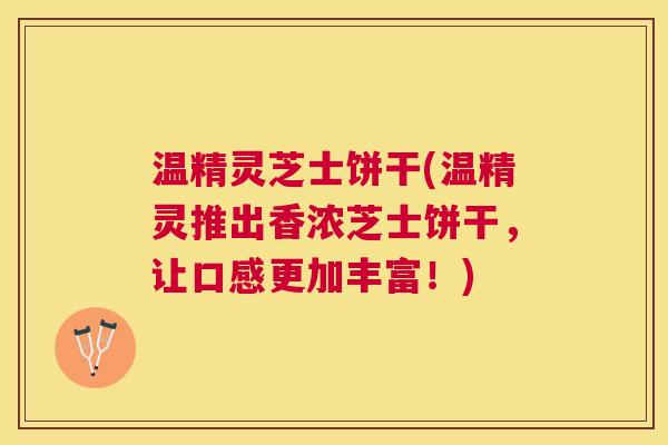 温精灵芝士饼干(温精灵推出香浓芝士饼干,让口感更加丰富!) 温精灵芝士饼干(温精灵推出香浓芝士饼干,让口感更加丰富!)