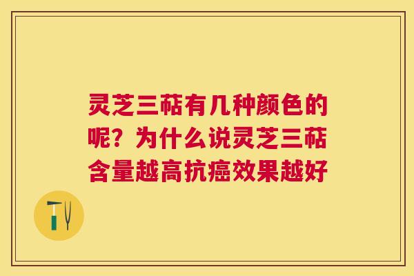 灵芝三萜有几种颜色的呢？为什么说灵芝三萜含量越高抗效果越好