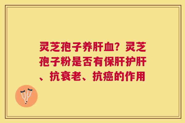 灵芝孢子养?灵芝孢子粉是否有、抗、抗的作用 灵芝孢子养?灵芝孢子粉是否有、抗、抗的作用