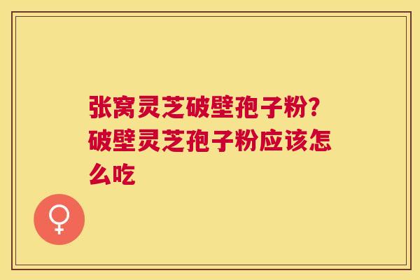 张窝灵芝破壁孢子粉？破壁灵芝孢子粉应该怎么吃