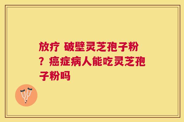 破壁灵芝孢子粉?症人能吃灵芝孢子粉吗 破壁灵芝孢子粉?症人能吃灵芝孢子粉吗