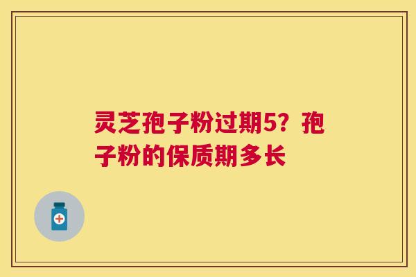 灵芝孢子粉过期5?孢子粉的保质期多长 灵芝孢子粉过期5?孢子粉的保质期多长