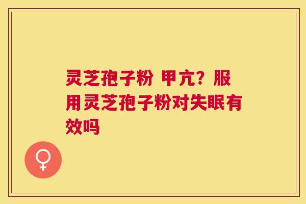 灵芝孢子粉 甲亢?服用灵芝孢子粉对有效吗 灵芝孢子粉 甲亢?服用灵芝孢子粉对有效吗