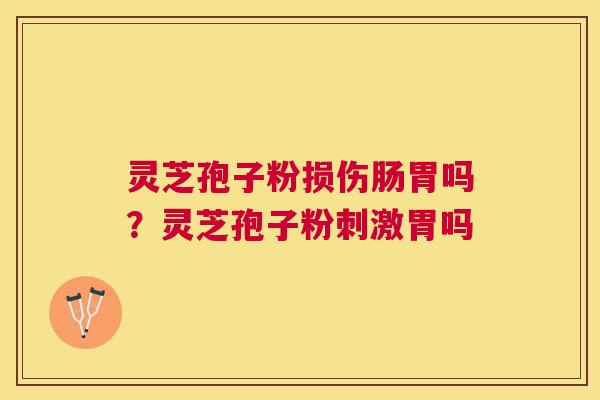 灵芝孢子粉损伤肠胃吗?灵芝孢子粉刺激胃吗 灵芝孢子粉损伤肠胃吗?灵芝孢子粉刺激胃吗