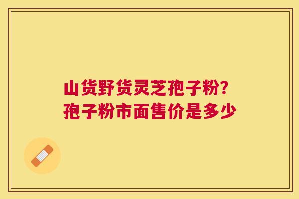 山货野货灵芝孢子粉？孢子粉市面售价是多少