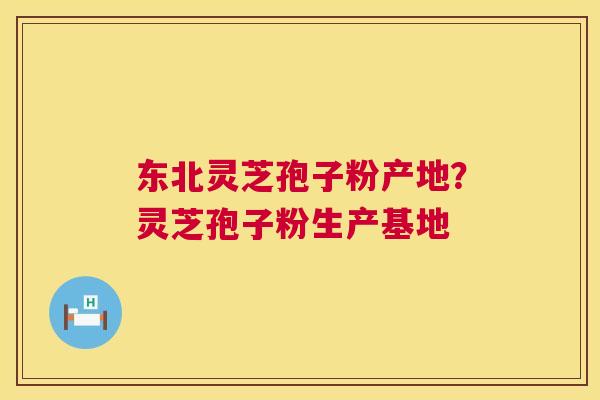 东北灵芝孢子粉产地?灵芝孢子粉生产基地 东北灵芝孢子粉产地?灵芝孢子粉生产基地
