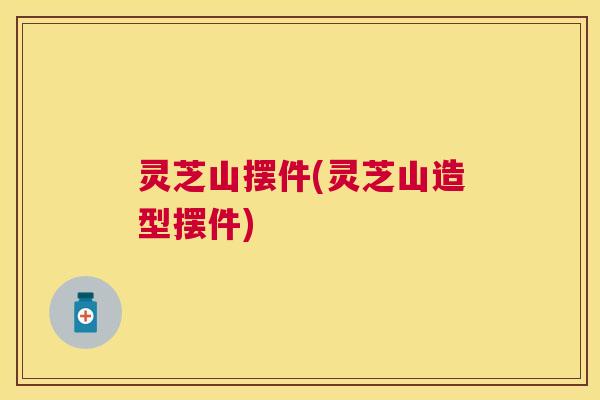 灵芝山摆件(灵芝山造型摆件) 灵芝山摆件(灵芝山造型摆件)