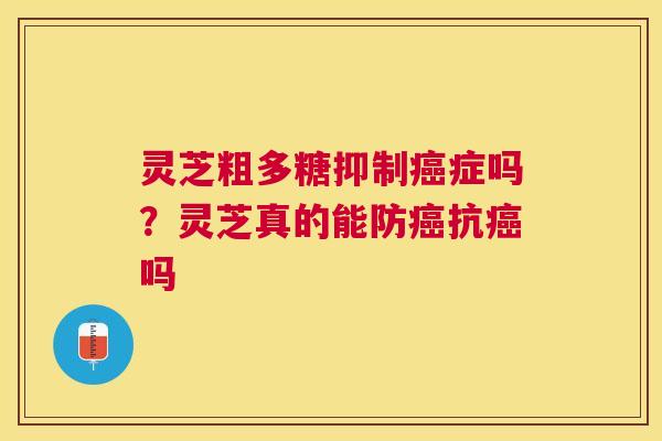 灵芝粗多糖抑制症吗？灵芝真的能防抗吗