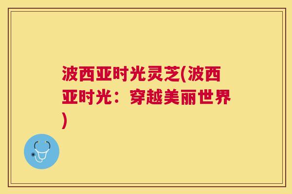 波西亚时光灵芝(波西亚时光：穿越美丽世界)