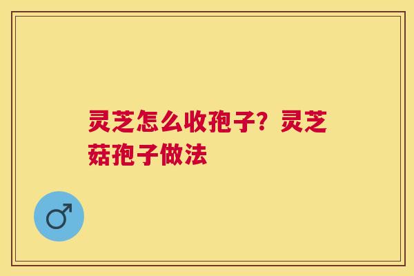 灵芝怎么收孢子?灵芝菇孢子做法 灵芝怎么收孢子?灵芝菇孢子做法