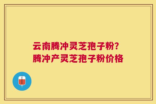 云南腾冲灵芝孢子粉?腾冲产灵芝孢子粉价格 云南腾冲灵芝孢子粉?腾冲产灵芝孢子粉价格