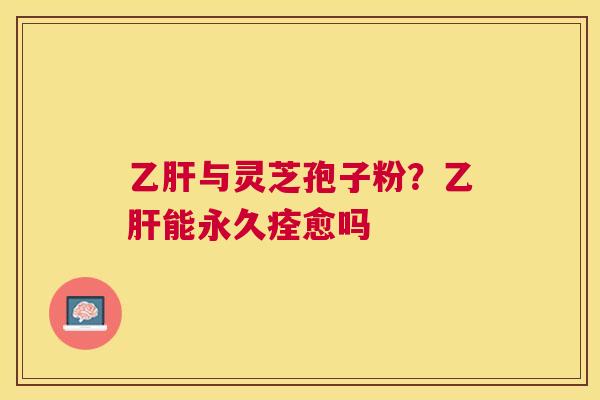 与灵芝孢子粉？能永久痊愈吗