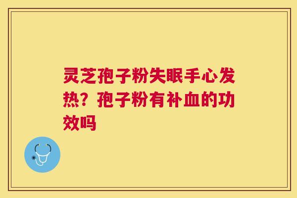 灵芝孢子粉手心发热?孢子粉有补的功效吗 灵芝孢子粉手心发热?孢子粉有补的功效吗