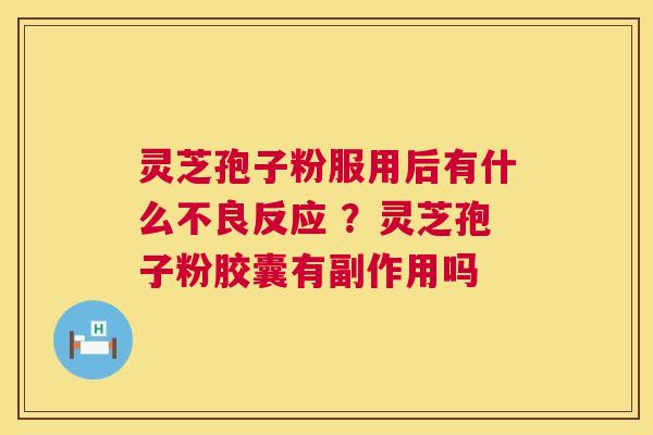 灵芝孢子粉服用后有什么不良反应 ？灵芝孢子粉胶囊有副作用吗
