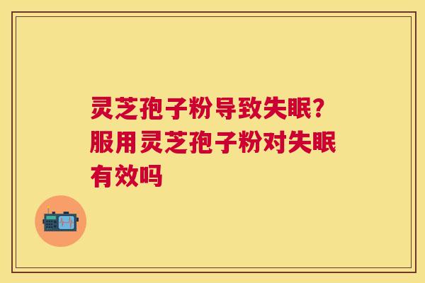 灵芝孢子粉导致？服用灵芝孢子粉对有效吗