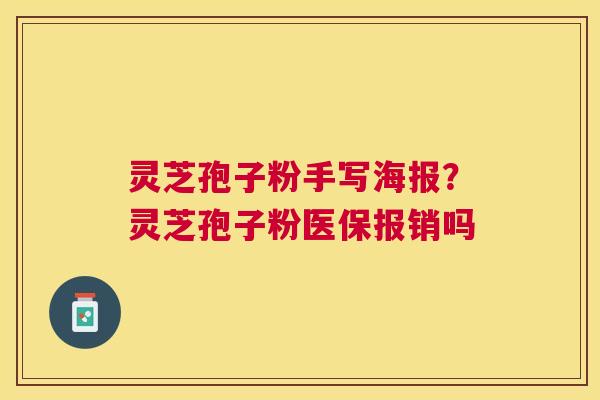 灵芝孢子粉手写海报？灵芝孢子粉医保报销吗