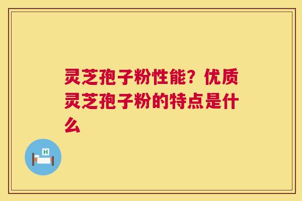 灵芝孢子粉性能?优质灵芝孢子粉的特点是什么 灵芝孢子粉性能?优质灵芝孢子粉的特点是什么