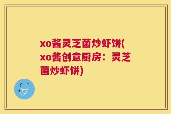 xo酱灵芝菌炒虾饼(xo酱创意厨房：灵芝菌炒虾饼)
