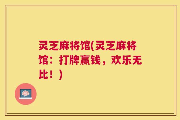 灵芝麻将馆(灵芝麻将馆：打牌赢钱，欢乐无比！)