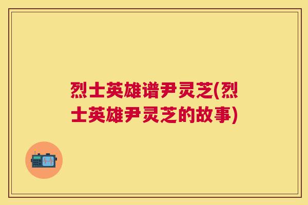烈士英雄谱尹灵芝(烈士英雄尹灵芝的故事)