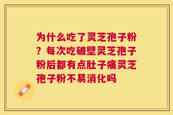 为什么吃了灵芝孢子粉？每次吃破壁灵芝孢子粉后都有点肚子痛灵芝孢子粉不易消化吗