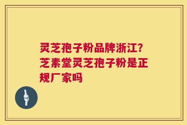 灵芝孢子粉品牌浙江?芝素堂灵芝孢子粉是正规厂家吗 灵芝孢子粉品牌浙江?芝素堂灵芝孢子粉是正规厂家吗