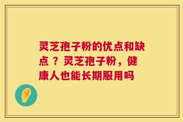 灵芝孢子粉的优点和缺点 ？灵芝孢子粉，健康人也能长期服用吗