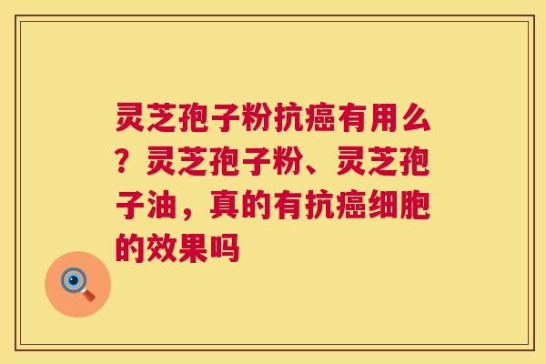 灵芝孢子粉抗有用么?灵芝孢子粉、灵芝孢子油,真的有抗细胞的效果吗 灵芝孢子粉抗有用么?灵芝孢子粉、灵芝孢子油,真的有抗细胞的效果吗