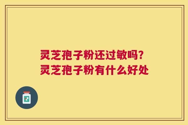 灵芝孢子粉还吗?灵芝孢子粉有什么好处 灵芝孢子粉还吗?灵芝孢子粉有什么好处
