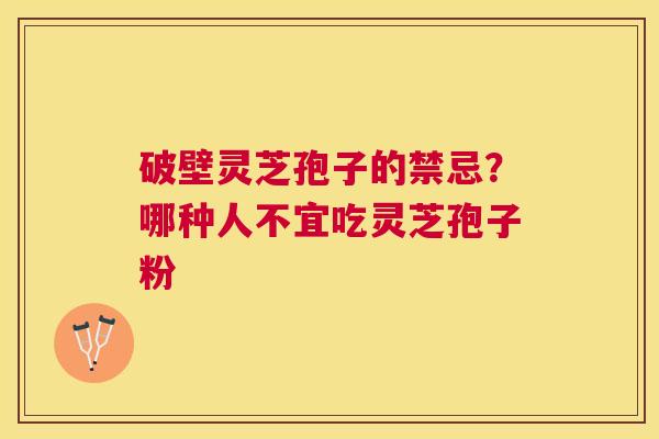 破壁灵芝孢子的禁忌？哪种人不宜吃灵芝孢子粉