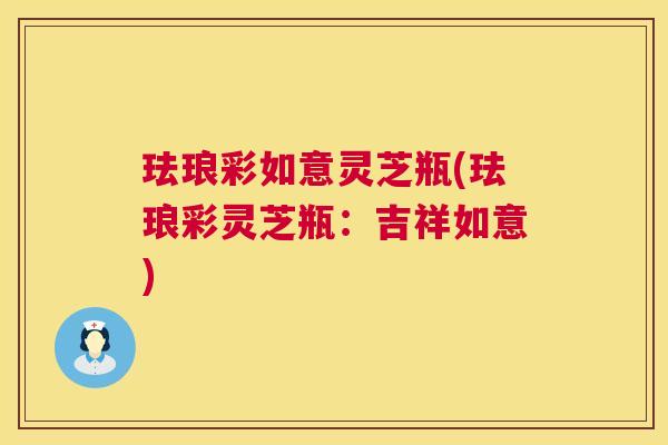 珐琅彩如意灵芝瓶(珐琅彩灵芝瓶:吉祥如意) 珐琅彩如意灵芝瓶(珐琅彩灵芝瓶:吉祥如意)