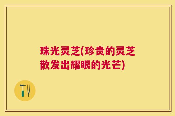 珠光灵芝(珍贵的灵芝散发出耀眼的光芒)