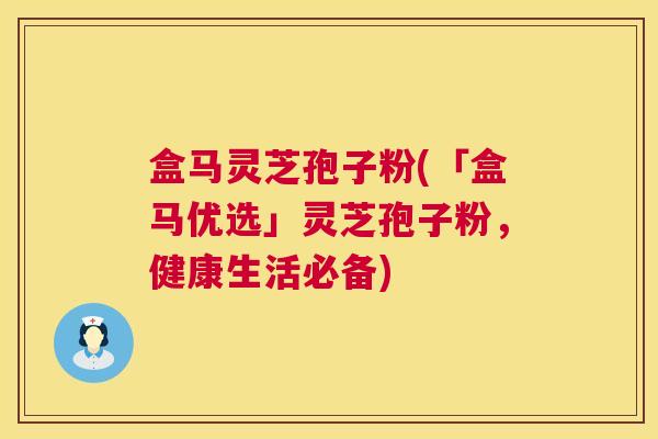 盒马灵芝孢子粉(「盒马优选」灵芝孢子粉,健康生活必备) 盒马灵芝孢子粉(「盒马优选」灵芝孢子粉,健康生活必备)