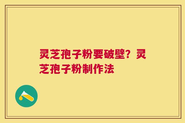 灵芝孢子粉要破壁？灵芝孢子粉制作法