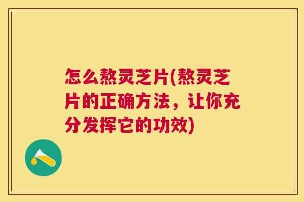怎么熬灵芝片(熬灵芝片的正确方法,让你充分发挥它的功效) 怎么熬灵芝片(熬灵芝片的正确方法,让你充分发挥它的功效)