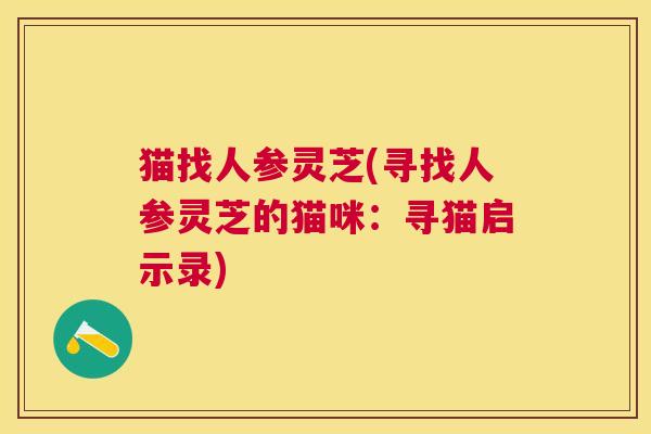猫找人参灵芝(寻找人参灵芝的猫咪：寻猫启示录)